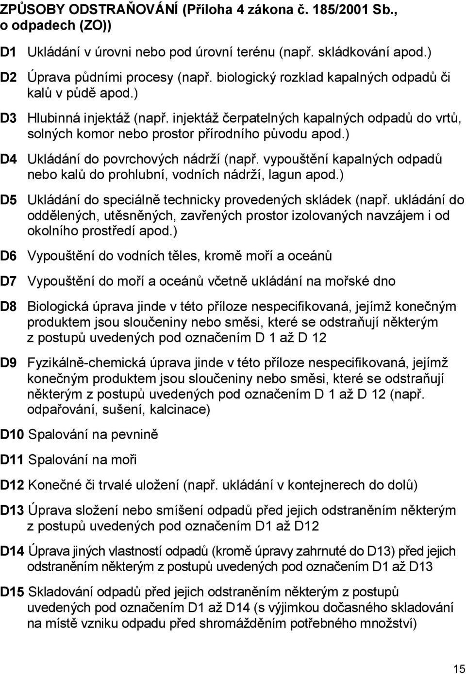 ) D4 Ukládání do povrchových nádrží (např. vypouštění kapalných odpadů nebo kalů do prohlubní, vodních nádrží, lagun apod.) D5 Ukládání do speciálně technicky provedených skládek (např.