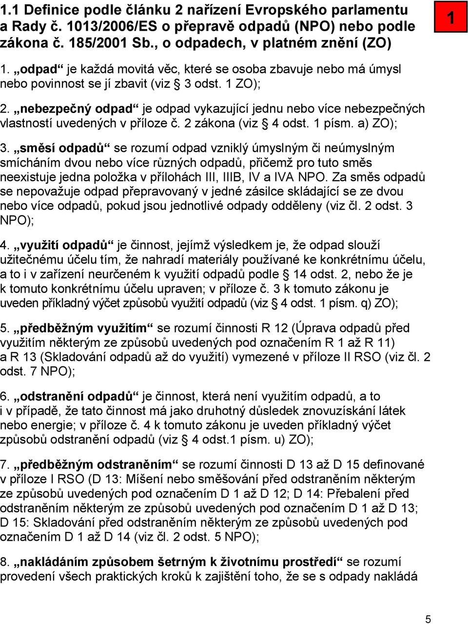 nebezpečný odpad je odpad vykazující jednu nebo více nebezpečných vlastností uvedených v příloze č. 2 zákona (viz 4 odst. 1 písm. a) ZO); 3.