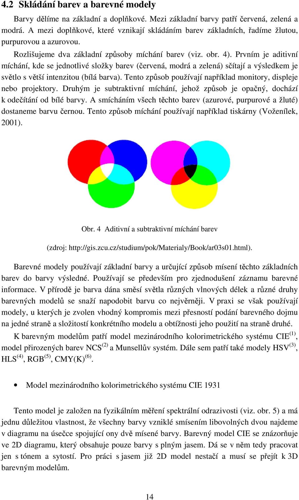 Prvním je aditivní míchání, kde se jednotlivé složky barev (červená, modrá a zelená) sčítají a výsledkem je světlo s větší intenzitou (bílá barva).