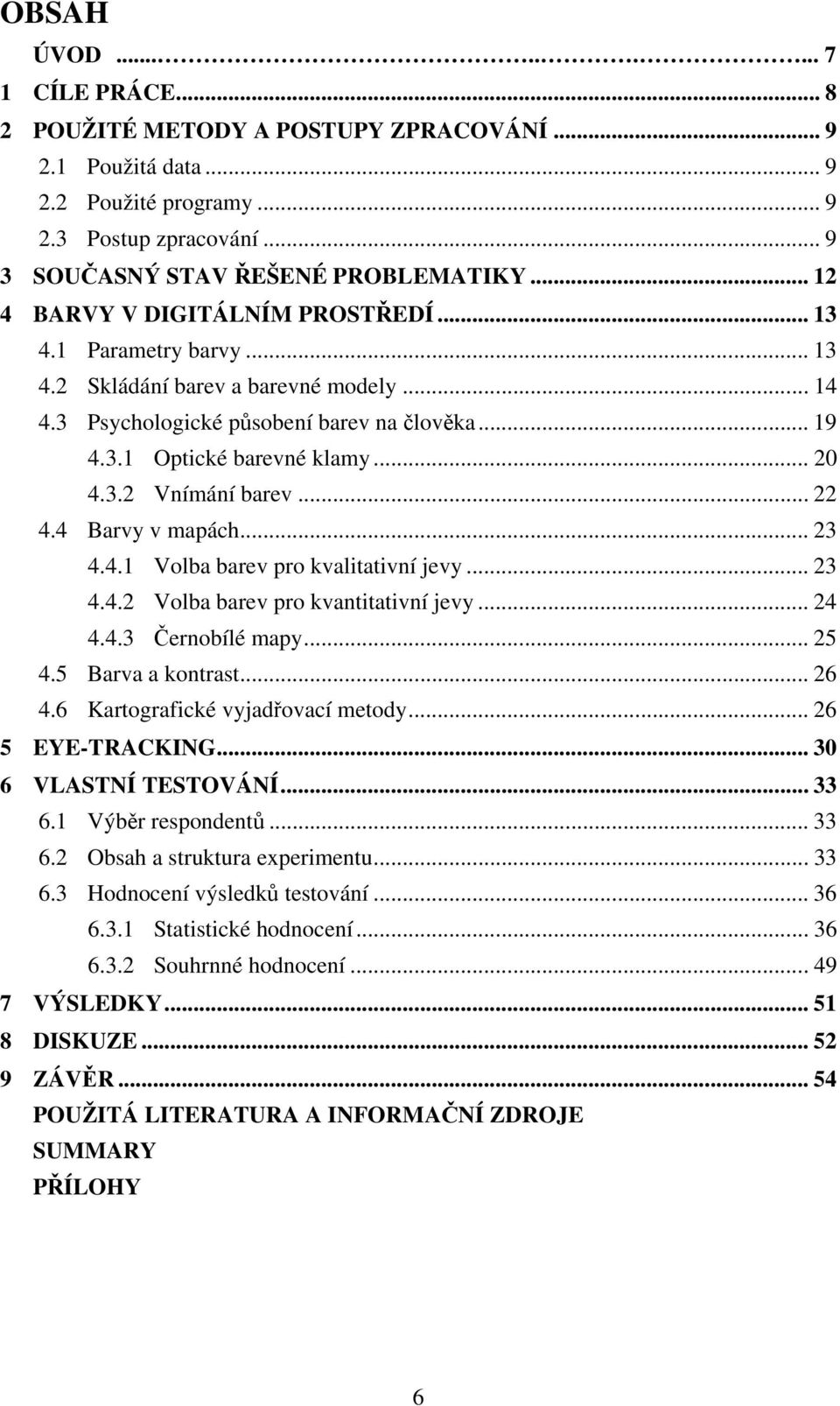 .. 22 4.4 Barvy v mapách... 23 4.4.1 Volba barev pro kvalitativní jevy... 23 4.4.2 Volba barev pro kvantitativní jevy... 24 4.4.3 Černobílé mapy... 25 4.5 Barva a kontrast... 26 4.