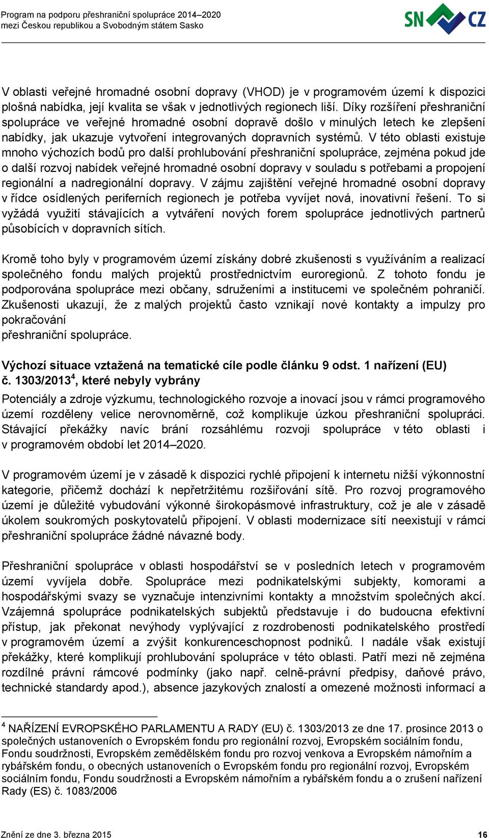 V této oblasti existuje mnoho výchozích bodů pro další prohlubování přeshraniční spolupráce, zejména pokud jde o další rozvoj nabídek veřejné hromadné osobní dopravy v souladu s potřebami a propojení