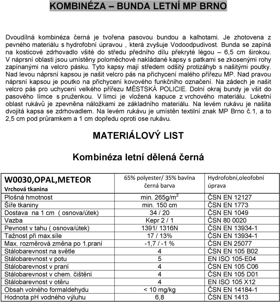 V náprsní oblasti jsou umístěny poloměchové nakládané kapsy s patkami se zkosenými rohy zapínanými na velcro pásku. Tyto kapsy mají středem odšitý protizáhyb s našitými poutky.