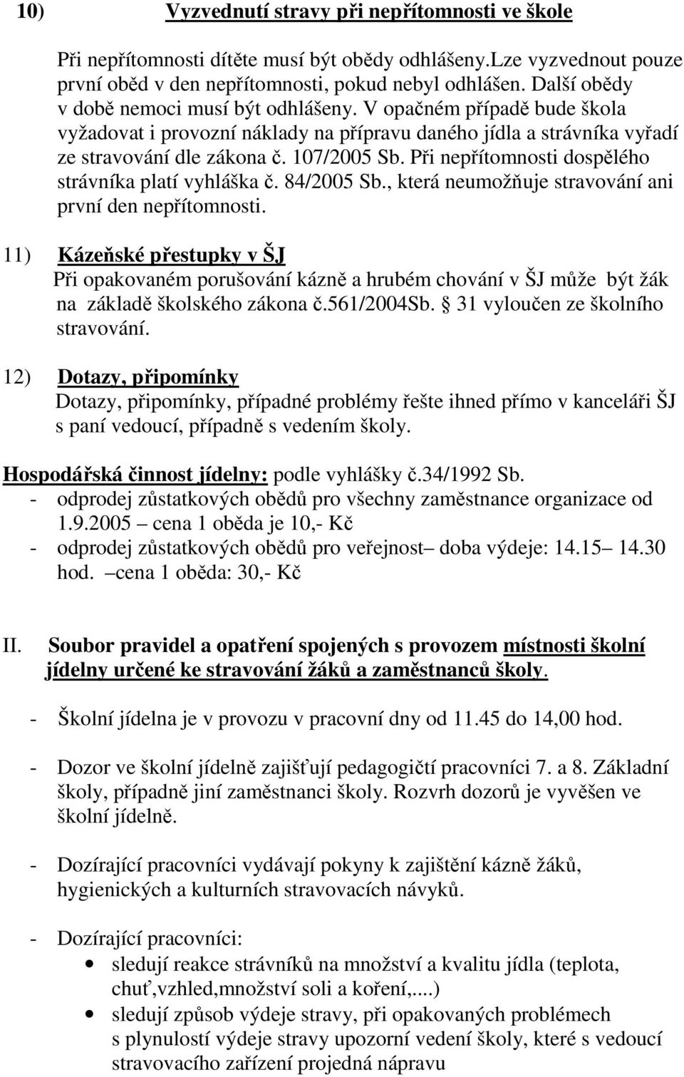 Při nepřítomnosti dospělého strávníka platí vyhláška č. 84/2005 Sb., která neumožňuje stravování ani první den nepřítomnosti.