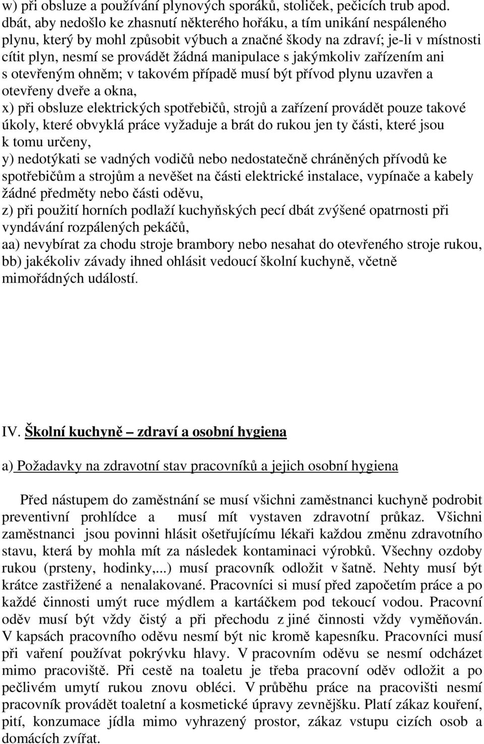 manipulace s jakýmkoliv zařízením ani s otevřeným ohněm; v takovém případě musí být přívod plynu uzavřen a otevřeny dveře a okna, x) při obsluze elektrických spotřebičů, strojů a zařízení provádět