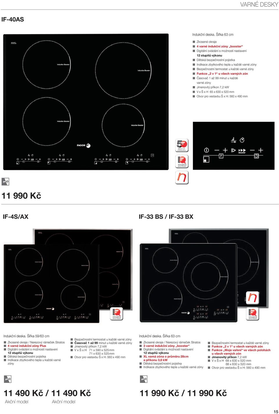 každé varé zóy Fukce 2 v 1 u všech varých zó Časovač 1 až 99 miut u každé varé zóy Jmeovitý příko 7,2 kw V x Š x H 65 x 630 x 520 mm Otvor pro vestavbu Š x H: 560 x 490 mm 11 990 Kč IF-4S/AX IF-33 BS