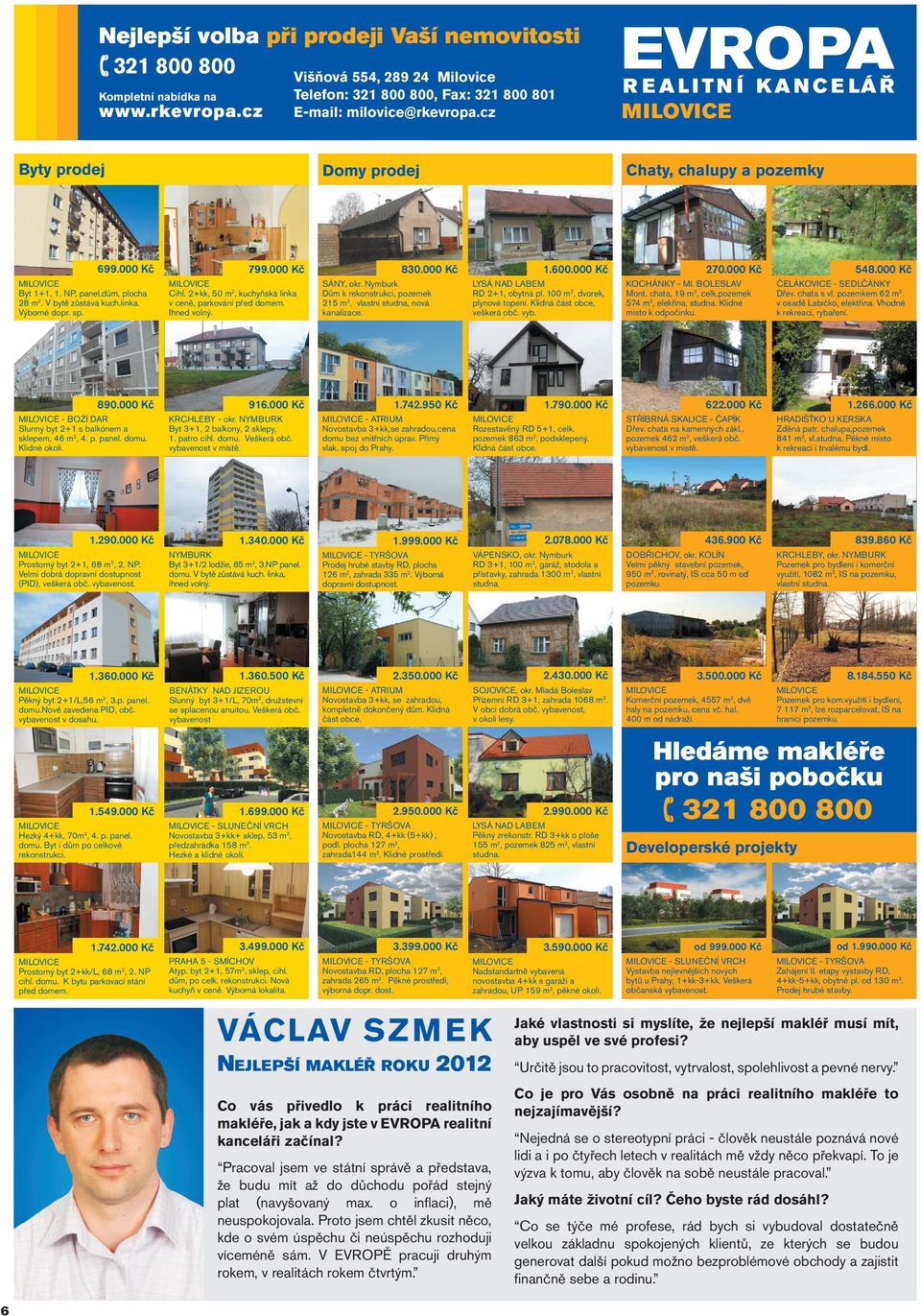 Velmi dobrá dopravní dostupnost (PID), veškerá obč. vybavenost. 1.360.000 Kč Pěkný byt 2+1/L,56 m2, 3.p. panel. domu.nově zavedena PID, obč. vybavenost v dosahu. Chaty, chalupy a pozemky 799.