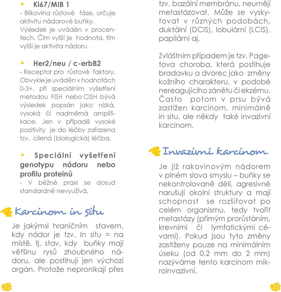 Jen v případě vysoké pozitivity je do léčby zařazena tzv. cílená (biologická) léčba. Speciální vyšetření genotypu nádoru nebo profilu proteinů - V běžné praxi se dosud standardně nevyužívá.