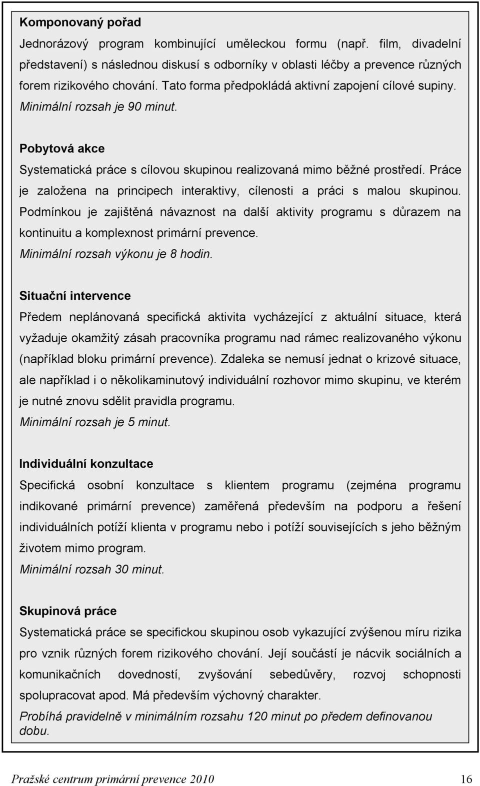 Práce je založena na principech interaktivy, cílenosti a práci s malou skupinou. Podmínkou je zajištěná návaznost na další aktivity programu s důrazem na kontinuitu a komplexnost primární prevence.