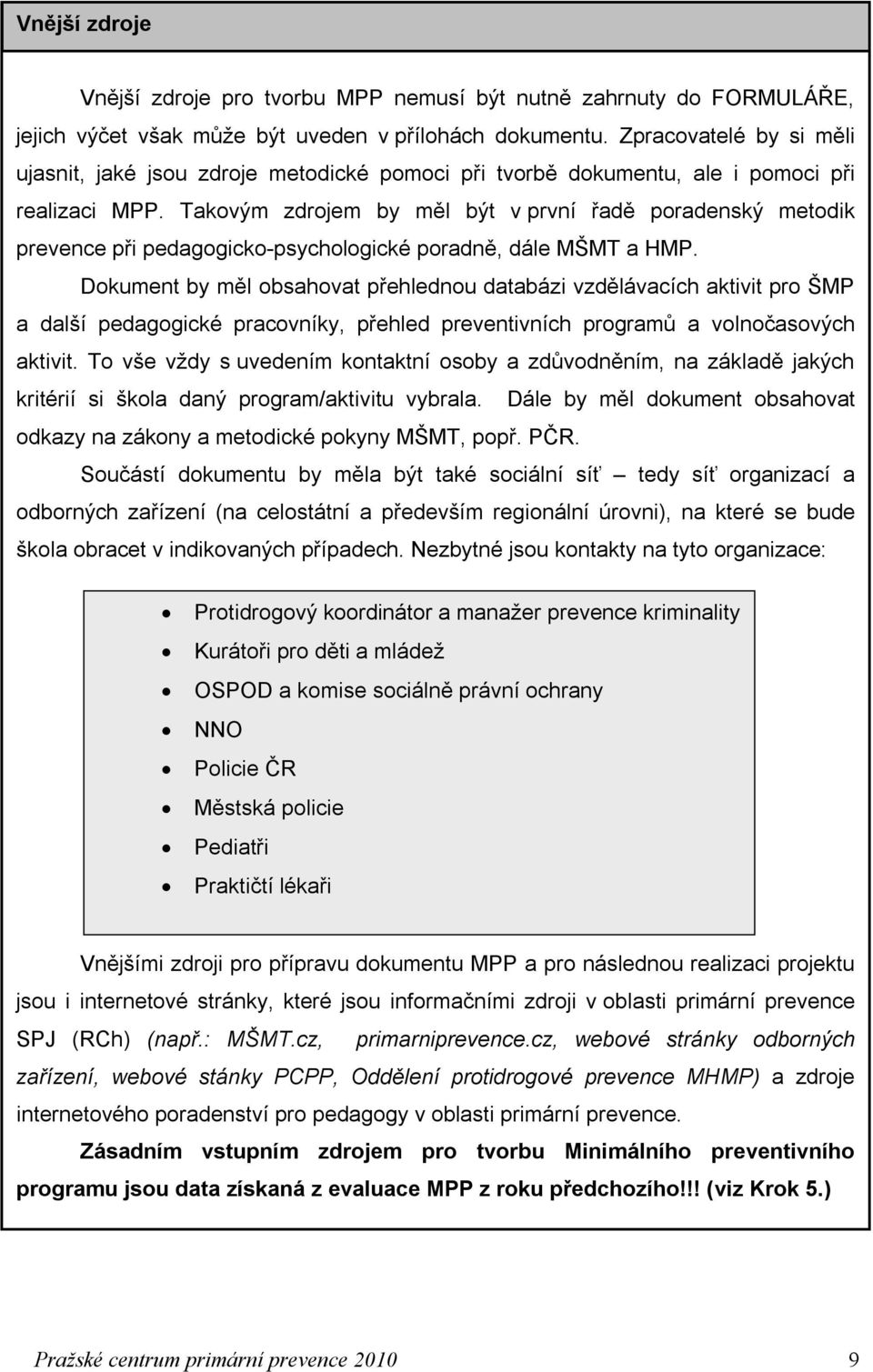 Takovým zdrojem by měl být v první řadě poradenský metodik prevence při pedagogicko-psychologické poradně, dále MŠMT a HMP.