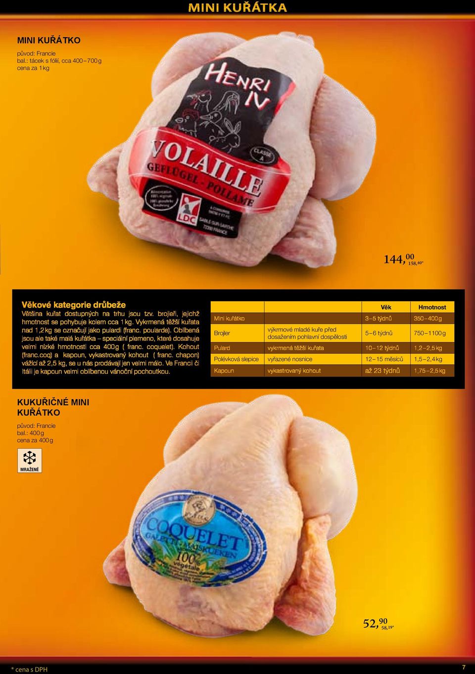 Kohout (franc.coq) a kapoun, vykastrovaný kohout ( franc. chapon) vážící až 2,5 kg, se u nás prodávají jen velmi málo. Ve Francii či Itálii je kapoun velmi oblíbenou vánoční pochoutkou.