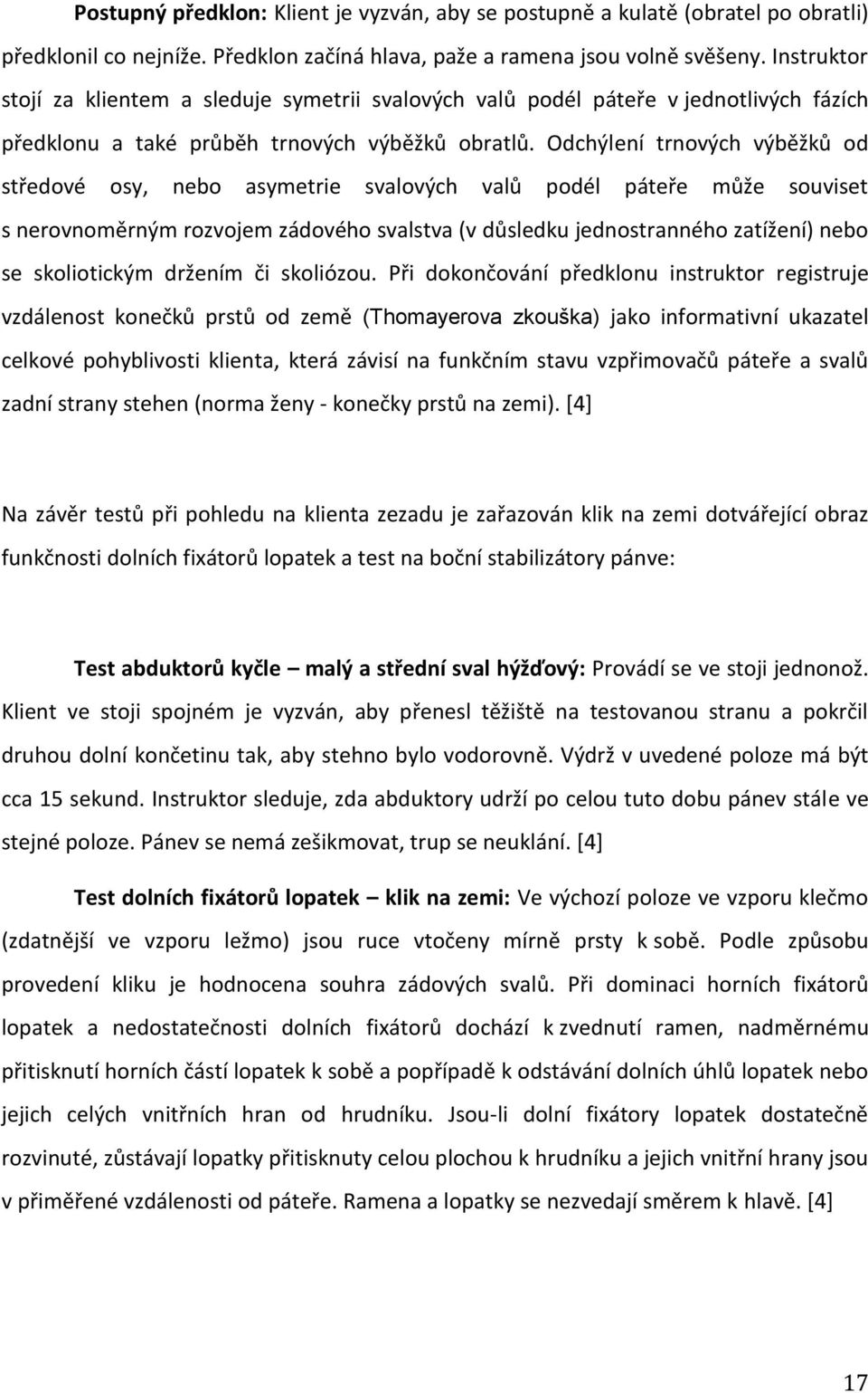 Odchýlení trnových výběžků od středové osy, nebo asymetrie svalových valů podél páteře může souviset s nerovnoměrným rozvojem zádového svalstva (v důsledku jednostranného zatížení) nebo se