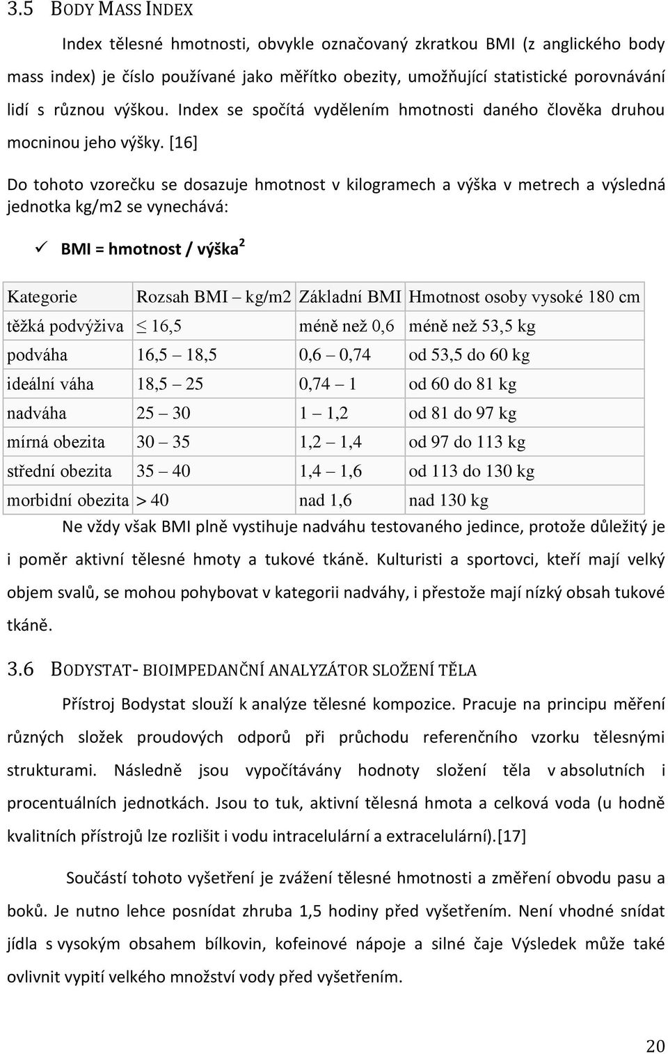 [16] Do tohoto vzorečku se dosazuje hmotnost v kilogramech a výška v metrech a výsledná jednotka kg/m2 se vynechává: BMI = hmotnost / výška 2 Kategorie Rozsah BMI kg/m2 Základní BMI Hmotnost osoby