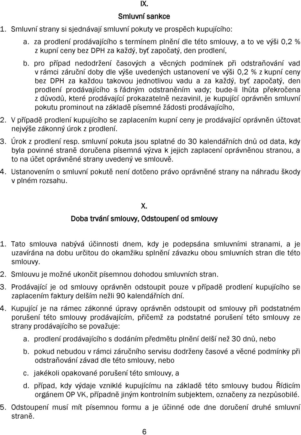 pro případ nedodržení časových a věcných podmínek při odstraňování vad v rámci záruční doby dle výše uvedených ustanovení ve výši 0,2 % z kupní ceny bez DPH za každou takovou jednotlivou vadu a za