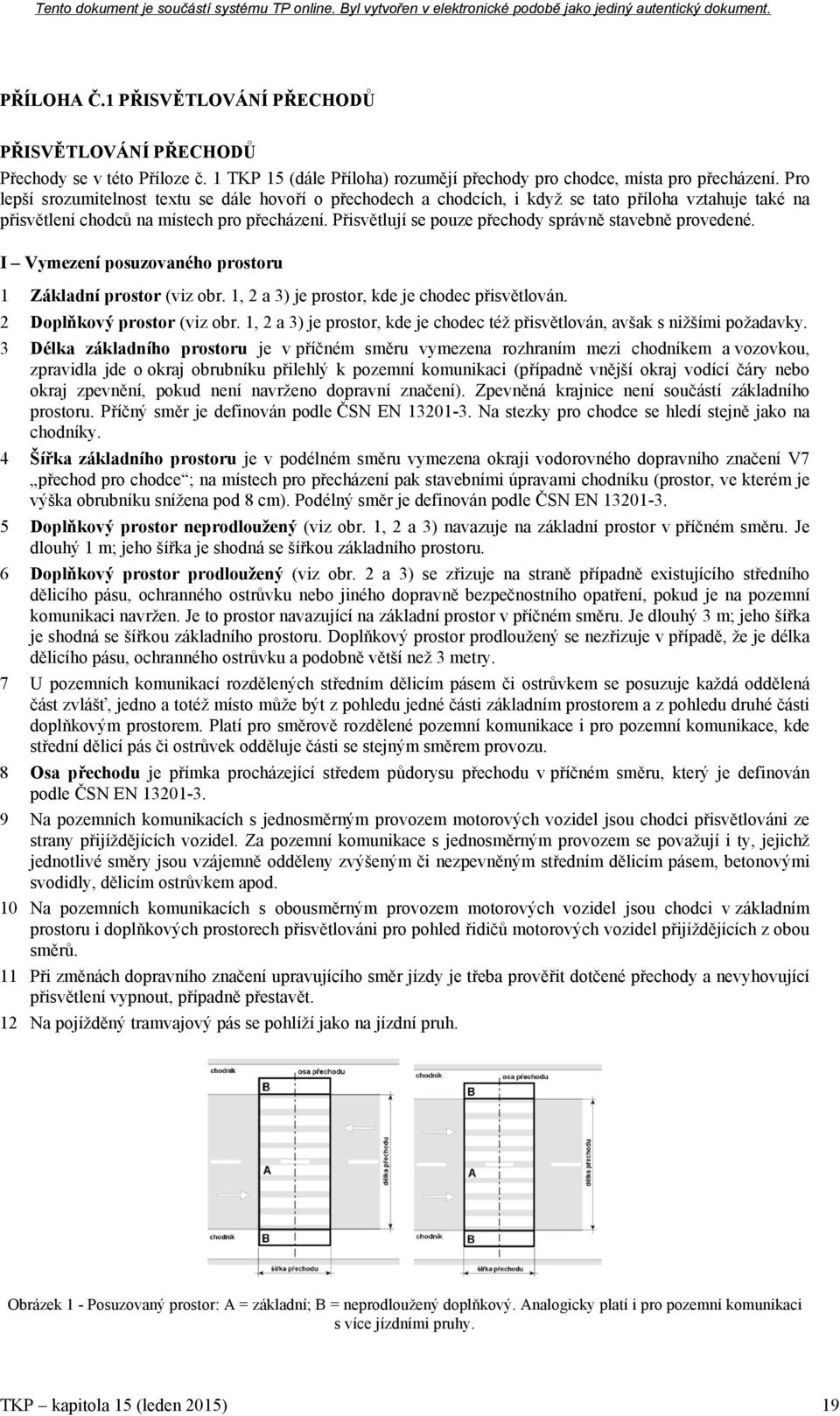 Přisvětlují se pouze přechody správně stavebně provedené. I Vymezení posuzovaného prostoru 1 Základní prostor (viz obr. 1, 2 a 3) je prostor, kde je chodec přisvětlován. 2 Doplňkový prostor (viz obr.