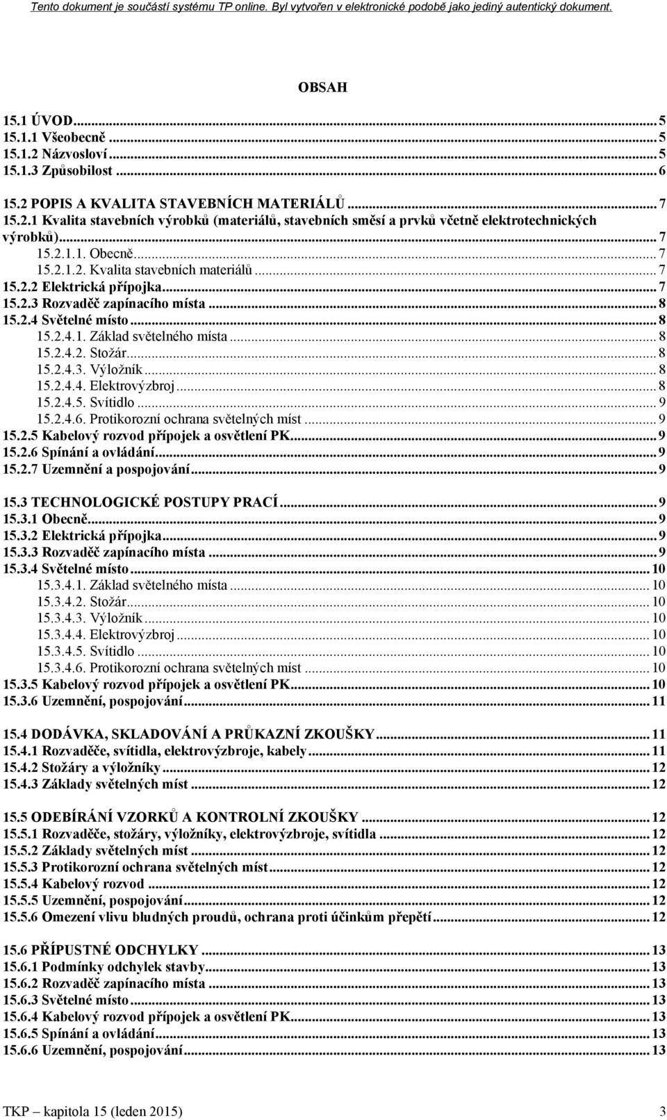 .. 8 15.2.4.2. Stožár... 8 15.2.4.3. Výložník... 8 15.2.4.4. Elektrovýzbroj... 8 15.2.4.5. Svítidlo... 9 15.2.4.6. Protikorozní ochrana světelných míst... 9 15.2.5 Kabelový rozvod přípojek a osvětlení PK.