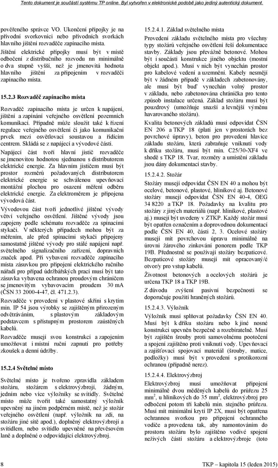 2.3 Rozvaděč zapínacího místa Rozvaděč zapínacího místa je určen k napájení, jištění a zapínání veřejného osvětlení pozemních komunikací.