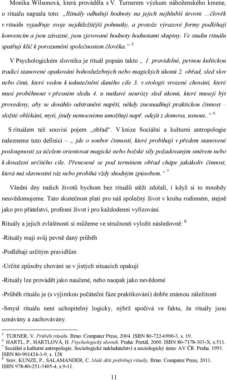 podléhají konvencím a jsou závazné, jsou zjevované hodnoty hodnotami skupiny. Ve studiu rituálu spatřuji klíč k porozumění společnostem člověka. 5 V Psychologickém slovníku je rituál popsán takto 1.