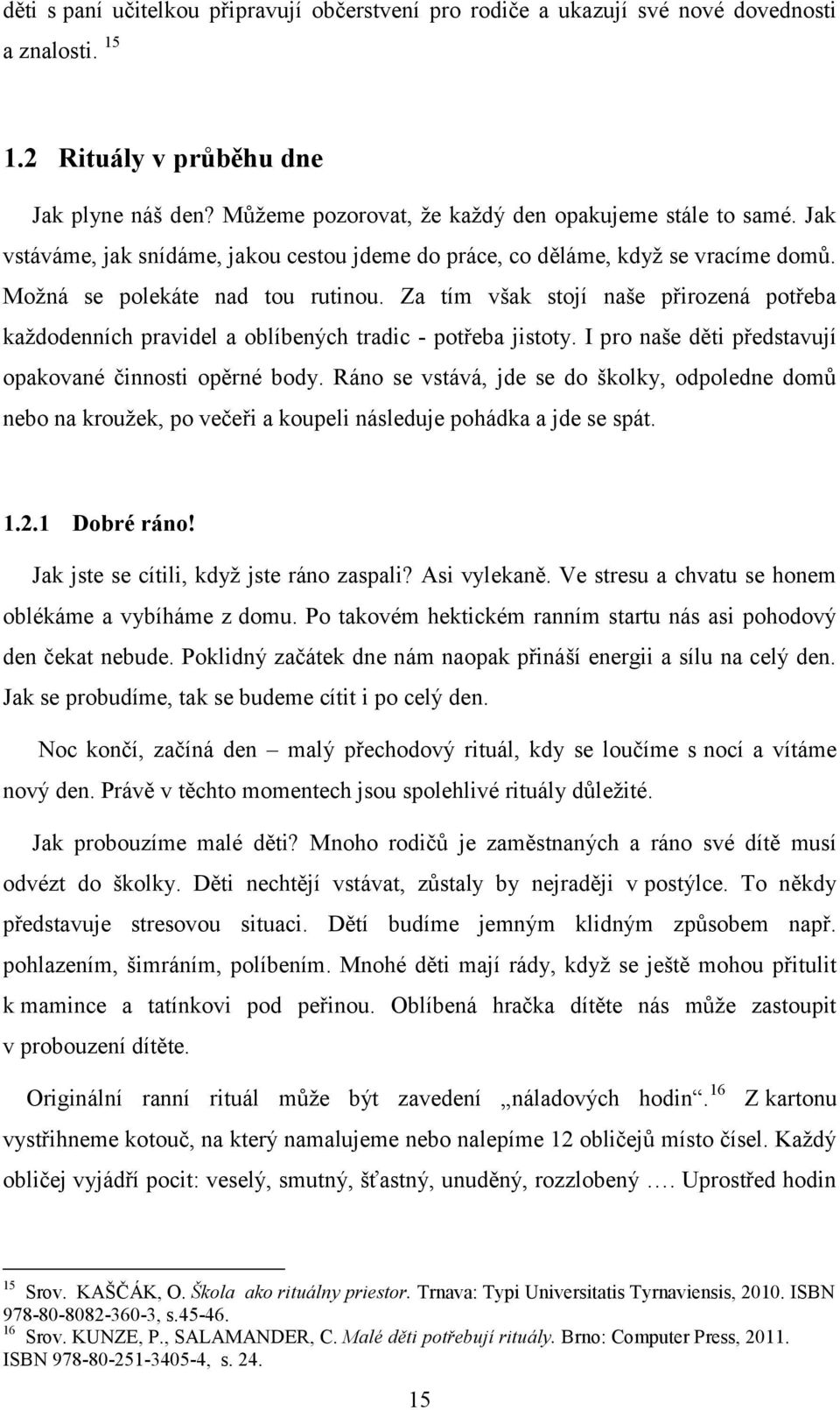 Za tím však stojí naše přirozená potřeba každodenních pravidel a oblíbených tradic - potřeba jistoty. I pro naše děti představují opakované činnosti opěrné body.