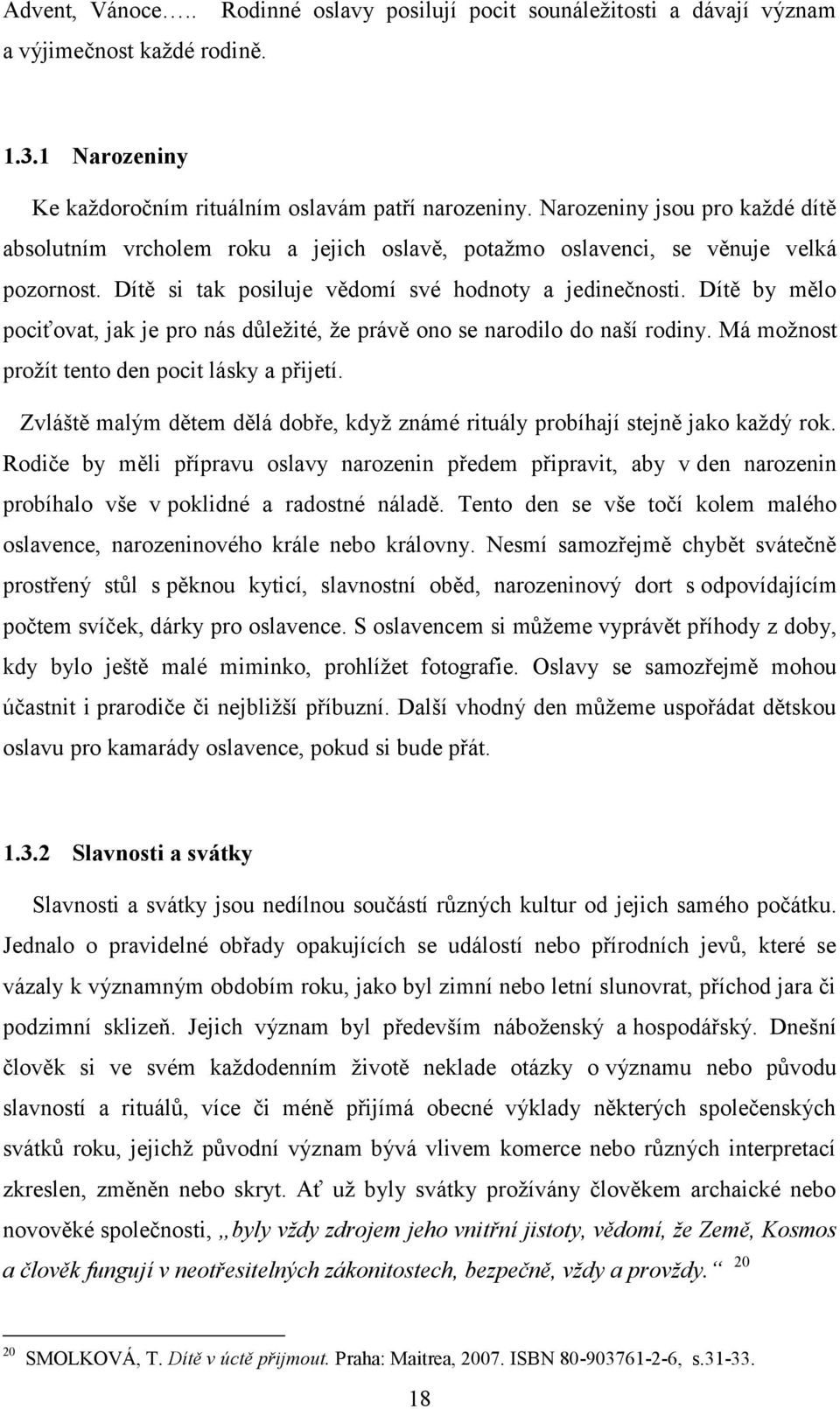 Dítě by mělo pociťovat, jak je pro nás důležité, že právě ono se narodilo do naší rodiny. Má možnost prožít tento den pocit lásky a přijetí.