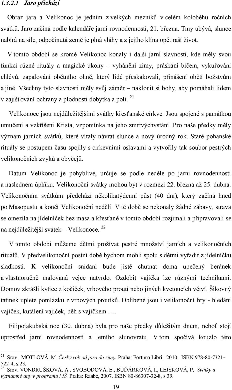 V tomto období se kromě Velikonoc konaly i další jarní slavnosti, kde měly svou funkci různé rituály a magické úkony vyhánění zimy, práskání bičem, vykuřování chlévů, zapalování obětního ohně, který