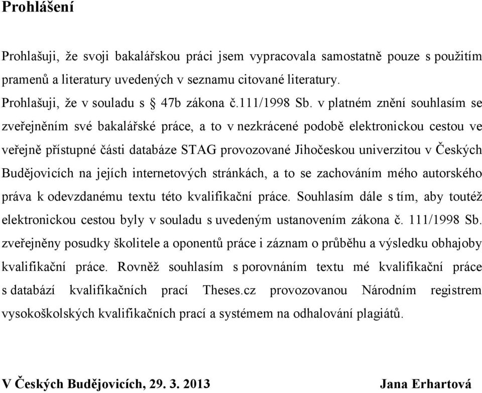 v platném znění souhlasím se zveřejněním své bakalářské práce, a to v nezkrácené podobě elektronickou cestou ve veřejně přístupné části databáze STAG provozované Jihočeskou univerzitou v Českých