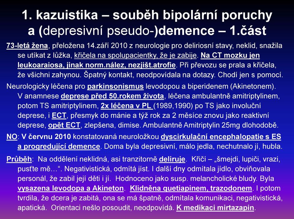 Při převozu se prala a křičela, že všichni zahynou. Špatný kontakt, neodpovídala na dotazy. Chodí jen s pomocí. Neurologicky léčena pro parkinsonismus levodopou a biperidenem (Akinetonem).