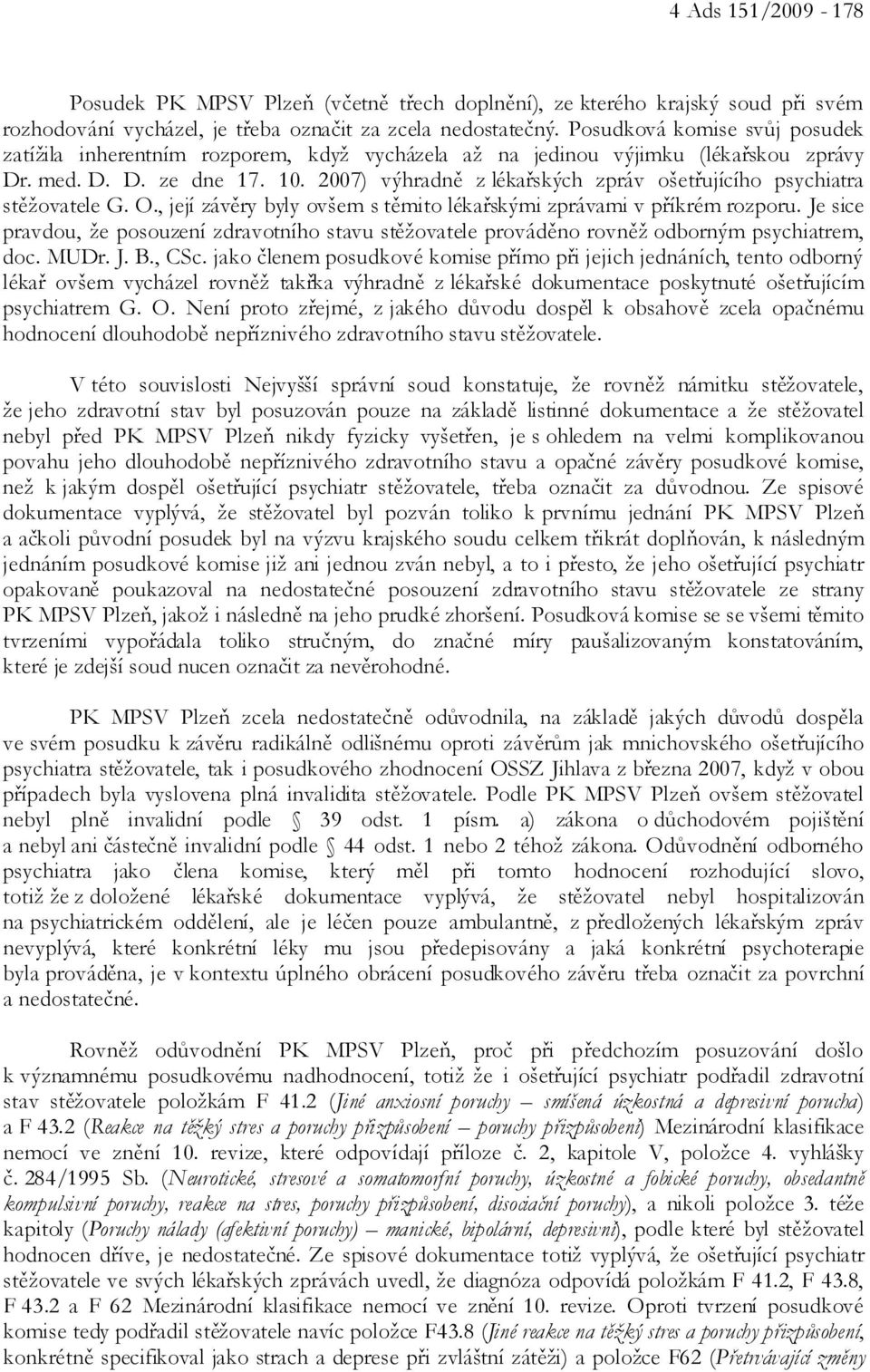 2007) výhradně z lékařských zpráv ošetřujícího psychiatra stěžovatele G. O., její závěry byly ovšem s těmito lékařskými zprávami v příkrém rozporu.