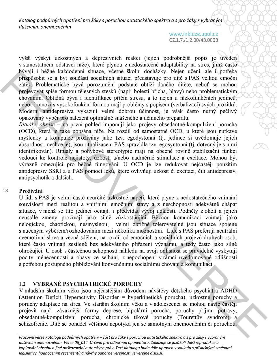 Problematické bývá porozumění podstatě obtíží daného dítěte, neboť se mohou projevovat spíše formou tělesných stesků (např. bolesti břicha, hlavy) nebo problematickým chováním.