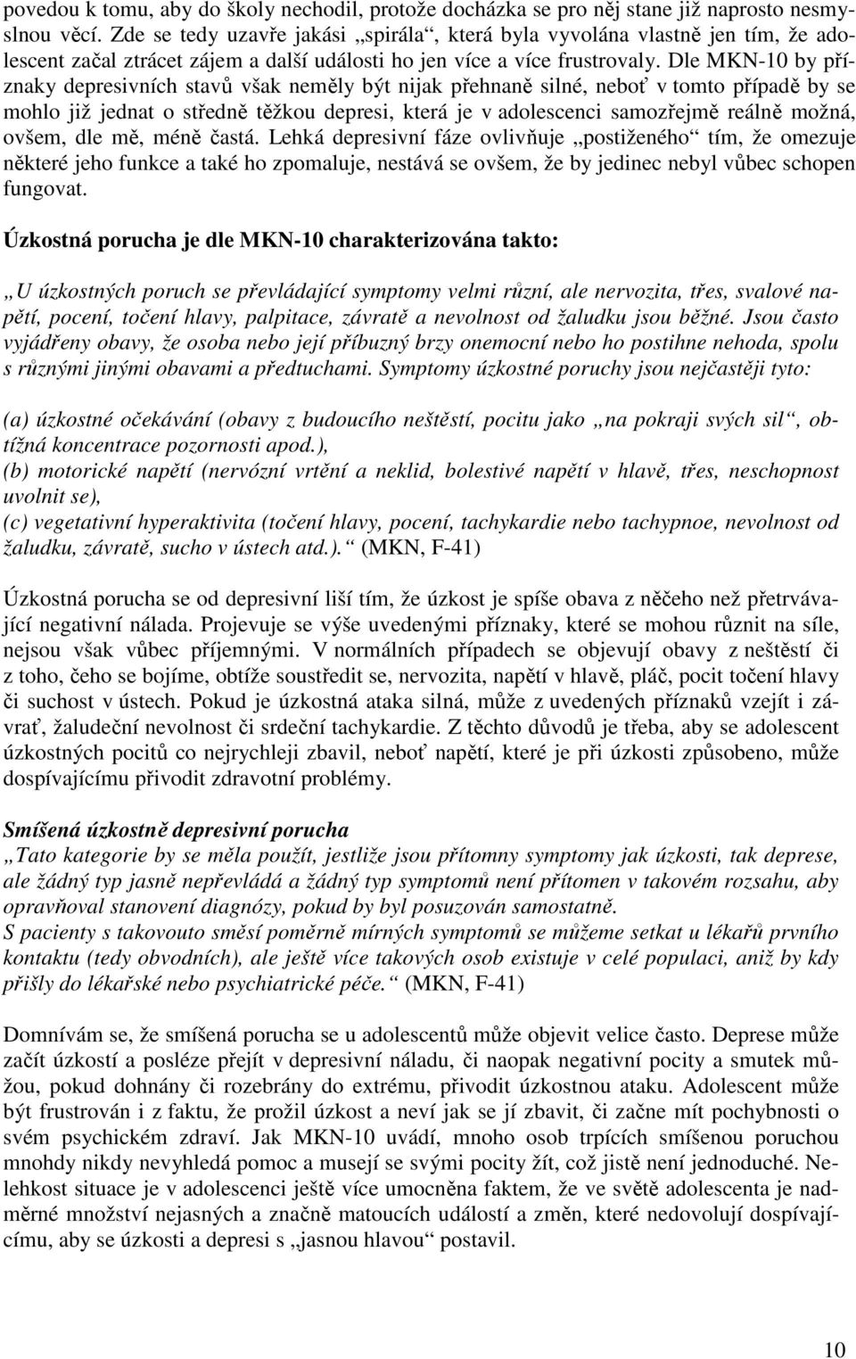 Dle MKN-10 by příznaky depresivních stavů však neměly být nijak přehnaně silné, neboť v tomto případě by se mohlo již jednat o středně těžkou depresi, která je v adolescenci samozřejmě reálně možná,