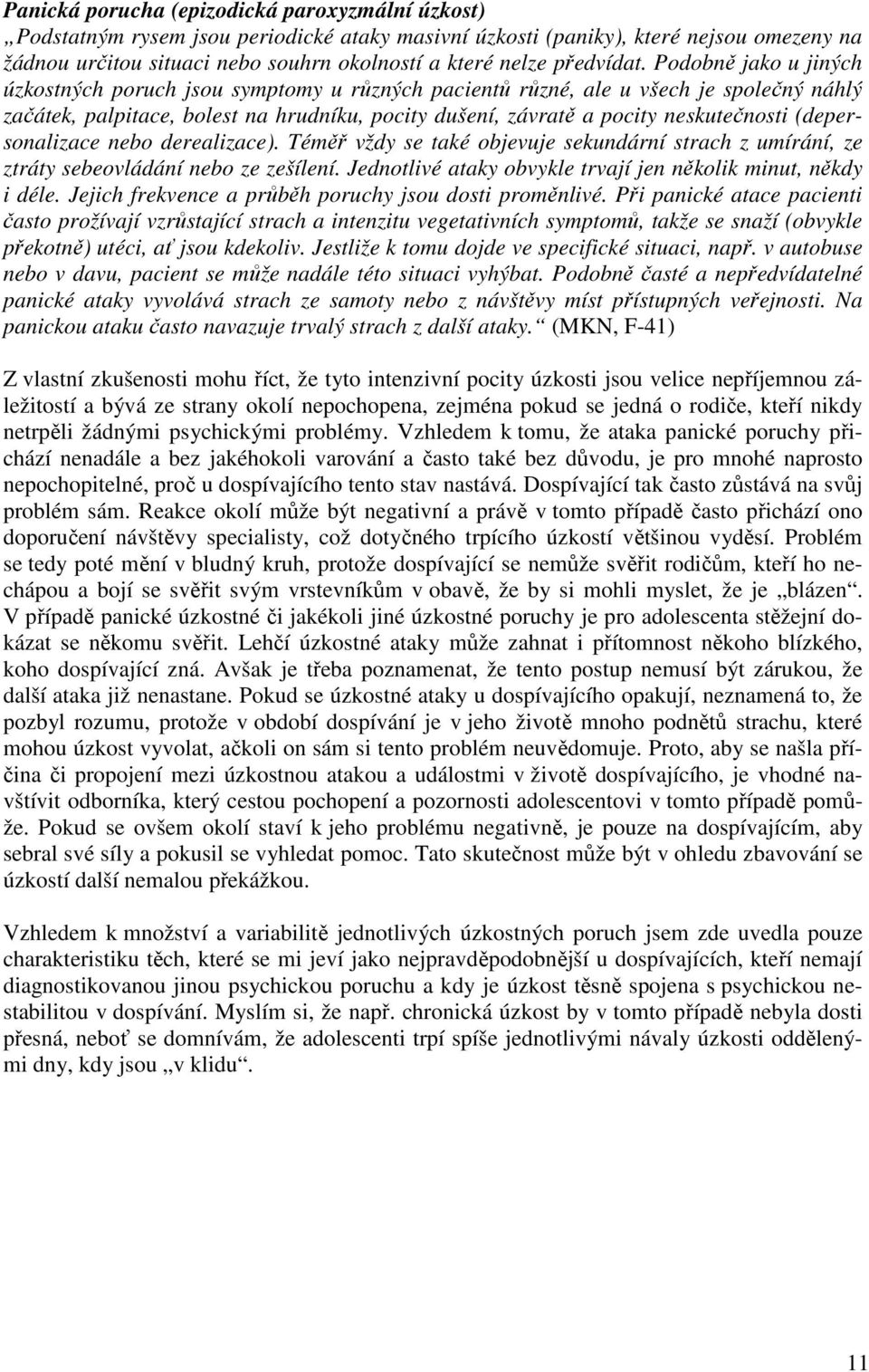 Podobně jako u jiných úzkostných poruch jsou symptomy u různých pacientů různé, ale u všech je společný náhlý začátek, palpitace, bolest na hrudníku, pocity dušení, závratě a pocity neskutečnosti