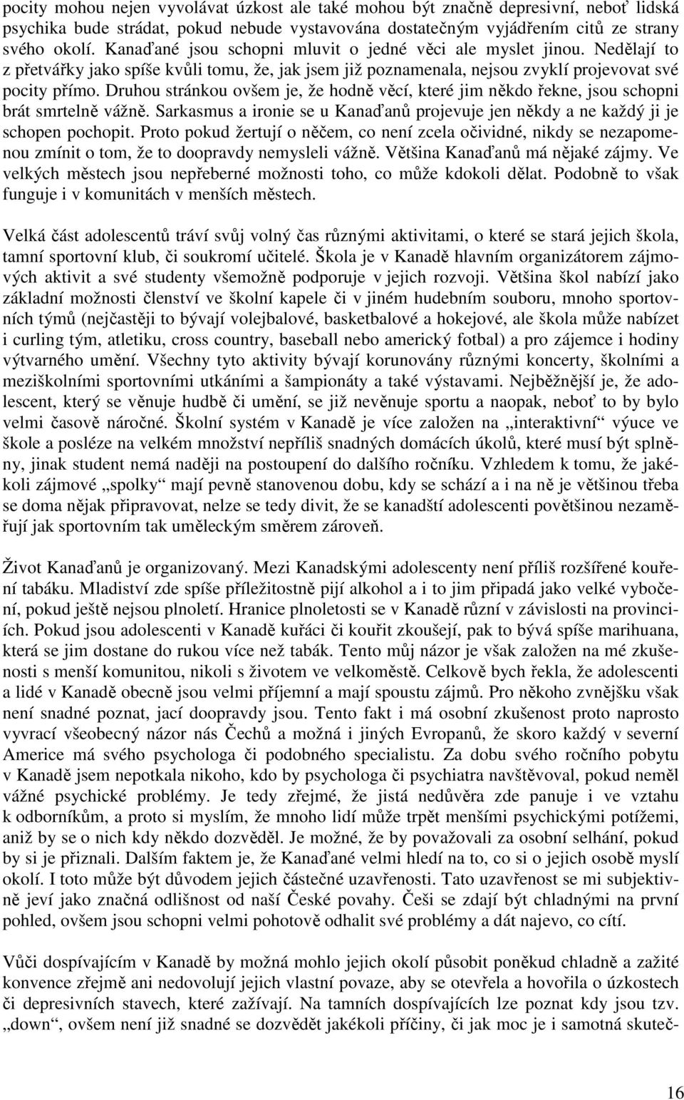 Druhou stránkou ovšem je, že hodně věcí, které jim někdo řekne, jsou schopni brát smrtelně vážně. Sarkasmus a ironie se u Kanaďanů projevuje jen někdy a ne každý ji je schopen pochopit.