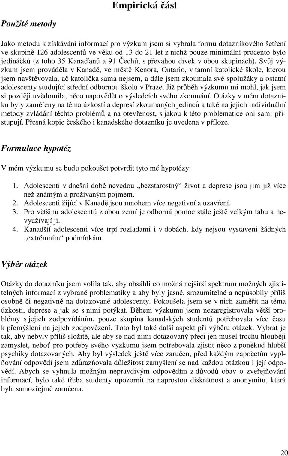 Svůj výzkum jsem prováděla v Kanadě, ve městě Kenora, Ontario, v tamní katolické škole, kterou jsem navštěvovala, ač katolička sama nejsem, a dále jsem zkoumala své spolužáky a ostatní adolescenty