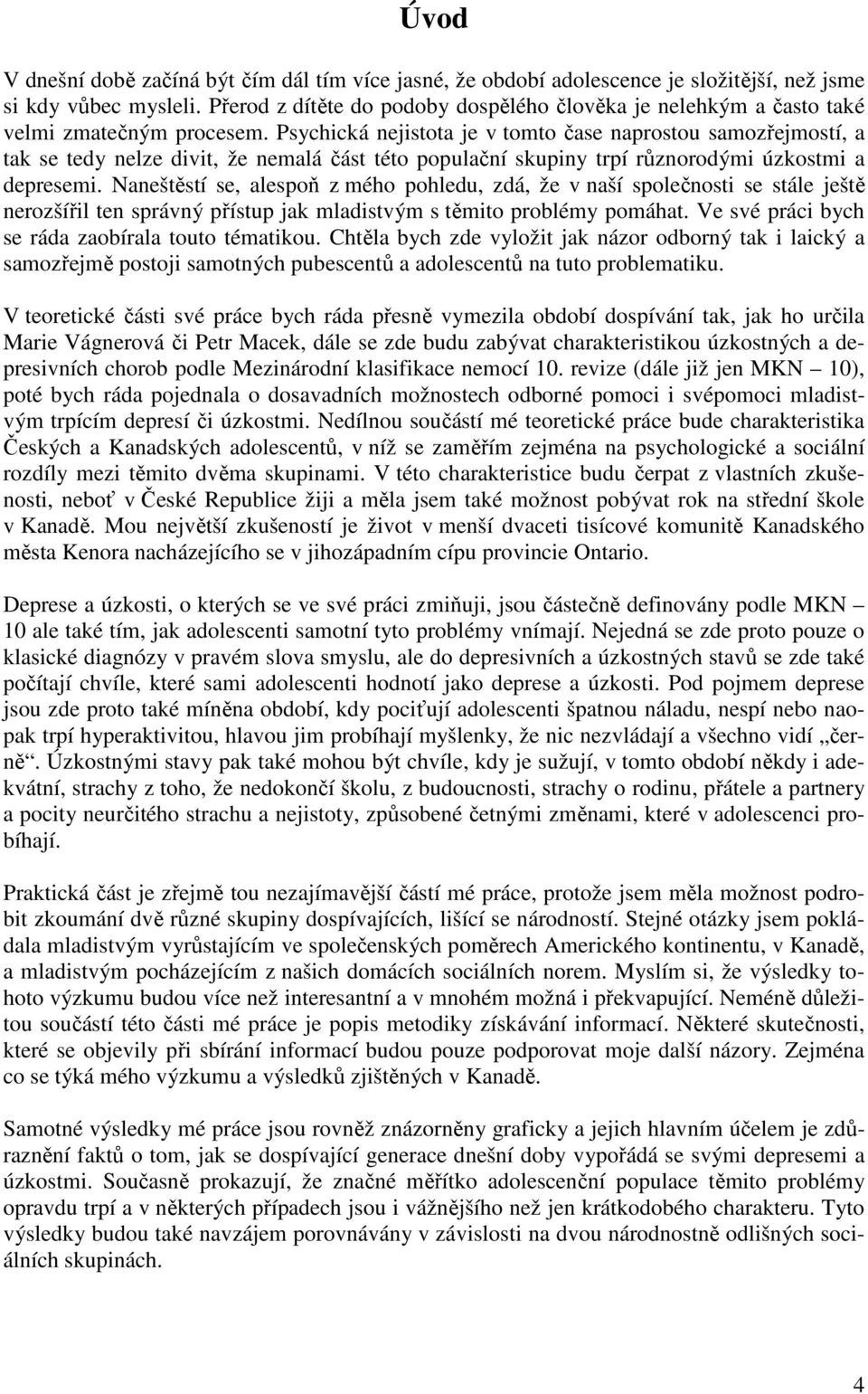 Psychická nejistota je v tomto čase naprostou samozřejmostí, a tak se tedy nelze divit, že nemalá část této populační skupiny trpí různorodými úzkostmi a depresemi.