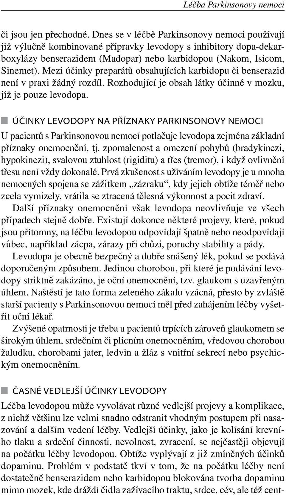 Mezi účinky preparátů obsahujících karbidopu či benserazid není v praxi žádný rozdíl. Rozhodující je obsah látky účinné v mozku, jíž je pouze levodopa.