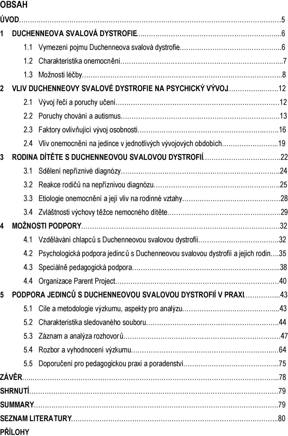 4 Vliv onemocnění na jedince v jednotlivých vývojových obdobích..19 3 RODINA DÍTĚTE S DUCHENNEOVOU SVALOVOU DYSTROFIÍ...22 3.1 Sdělení nepříznivé diagnózy.24 3.2 Reakce rodičů na nepříznivou diagnózu.