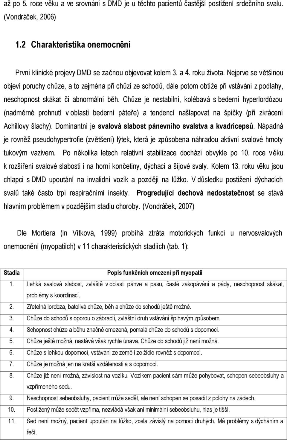 Chůze je nestabilní, kolébavá s bederní hyperlordózou (nadměrné prohnutí v oblasti bederní páteře) a tendencí našlapovat na špičky (při zkrácení Achillovy šlachy).