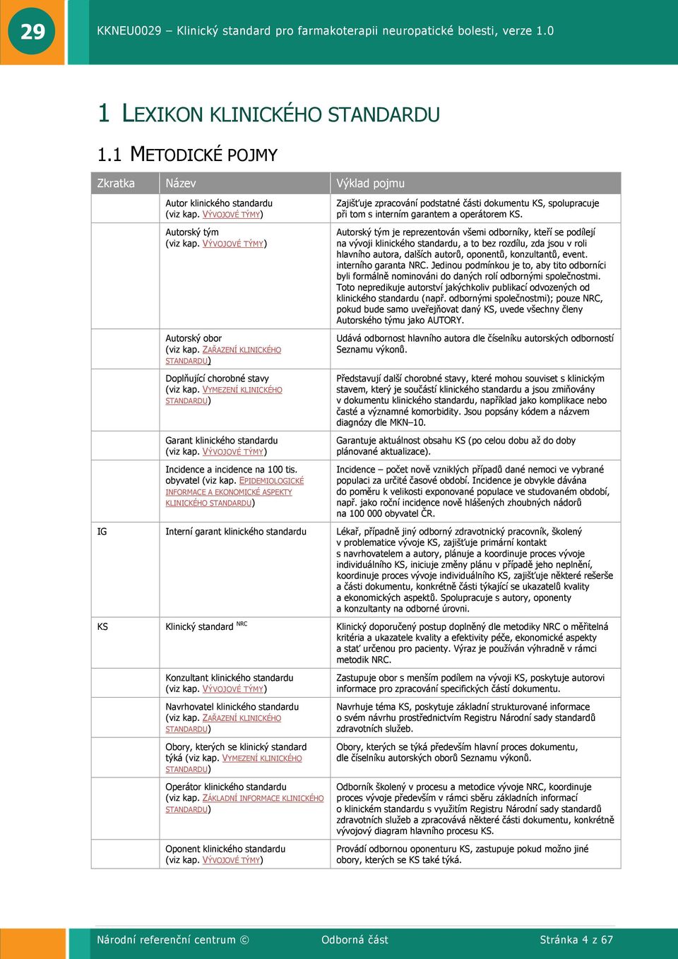 obyvatel (viz kap. EPIDEMIOLOGICKÉ INFORMACE A EKONOMICKÉ ASPEKTY KLINICKÉHO STANDARDU) Zajišťuje zpracování podstatné části dokumentu KS, spolupracuje při tom s interním garantem a operátorem KS.