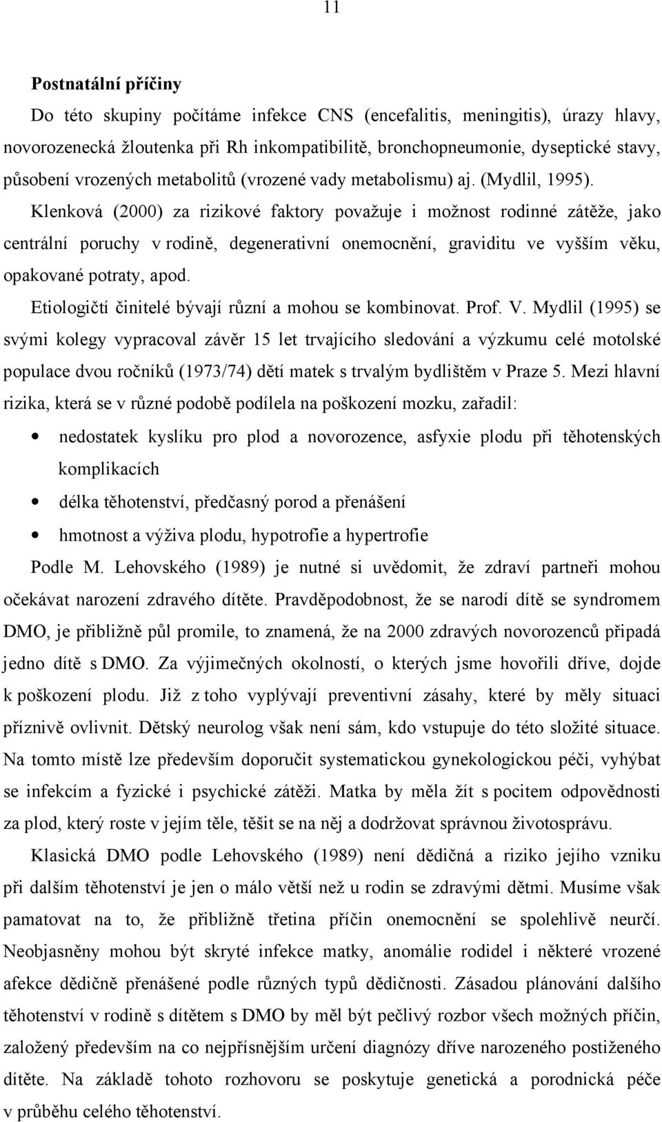 Klenková (2000) za rizikové faktory považuje i možnost rodinné zátěže, jako centrální poruchy v rodině, degenerativní onemocnění, graviditu ve vyšším věku, opakované potraty, apod.