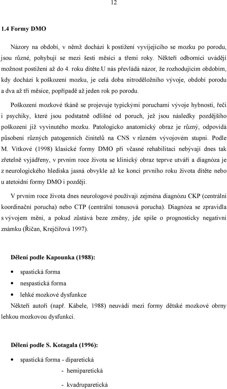 u nás převládá názor, že rozhodujícím obdobím, kdy dochází k poškození mozku, je celá doba nitroděložního vývoje, období porodu a dva až tři měsíce, popřípadě až jeden rok po porodu.