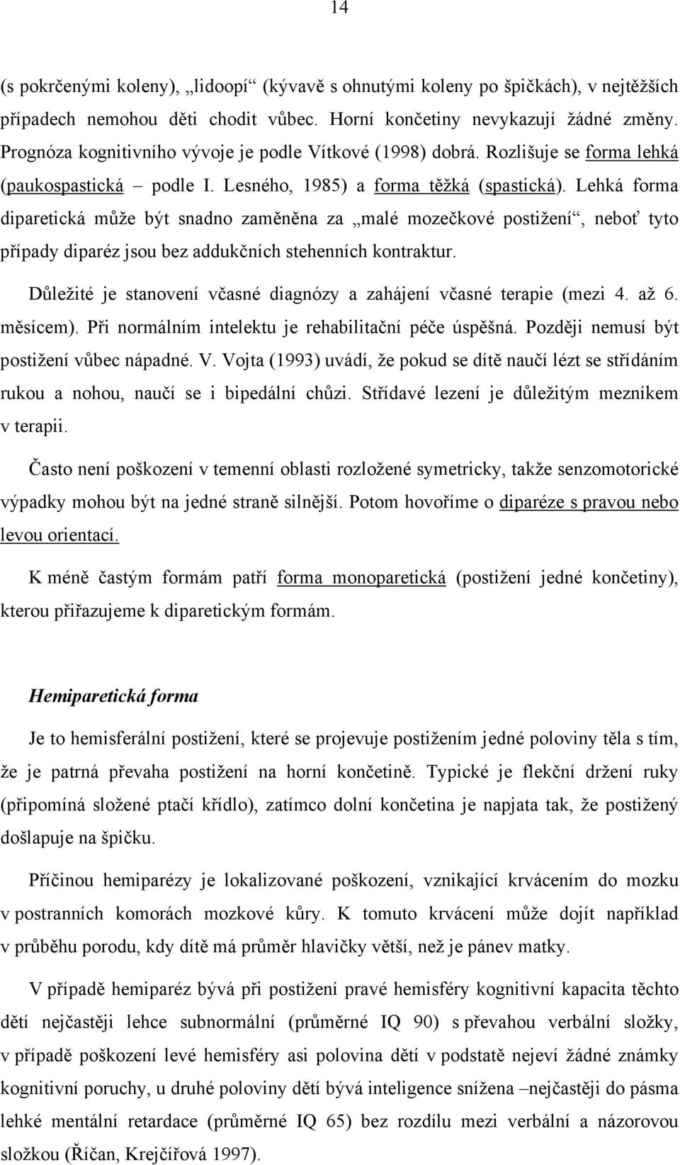 Lehká forma diparetická může být snadno zaměněna za malé mozečkové postižení, neboť tyto případy diparéz jsou bez addukčních stehenních kontraktur.