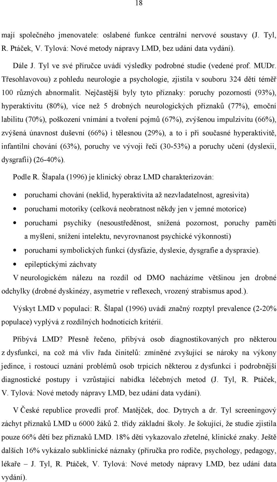 Nejčastější byly tyto příznaky: poruchy pozornosti (93%), hyperaktivitu (80%), více než 5 drobných neurologických příznaků (77%), emoční labilitu (70%), poškození vnímání a tvoření pojmů (67%),