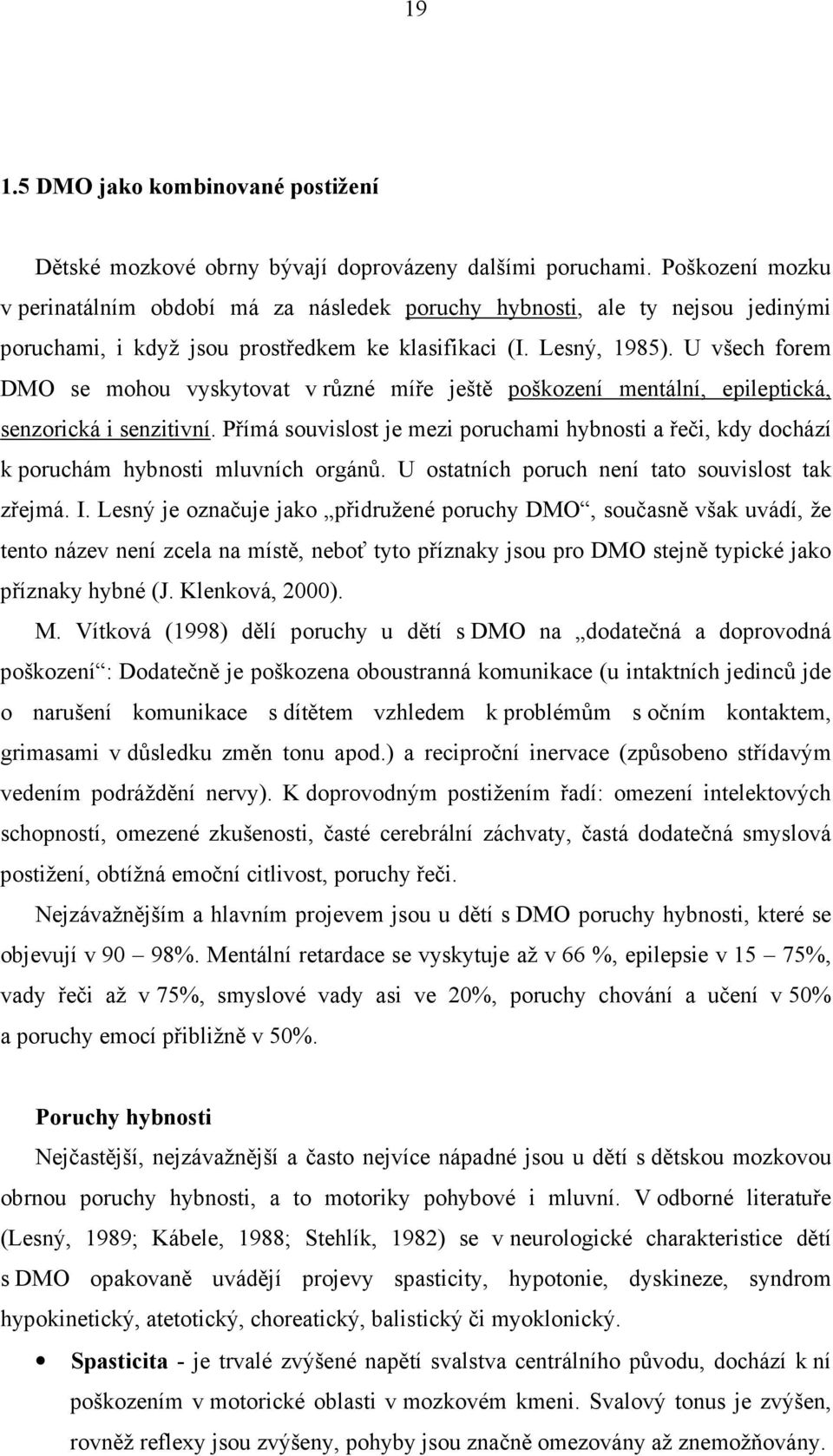 U všech forem DMO se mohou vyskytovat v různé míře ještě poškození mentální, epileptická, senzorická i senzitivní.