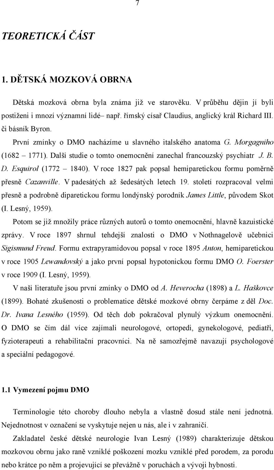 Další studie o tomto onemocnění zanechal francouzský psychiatr J. B. D. Esquirol (1772 1840). V roce 1827 pak popsal hemiparetickou formu poměrně přesně Cazanville.