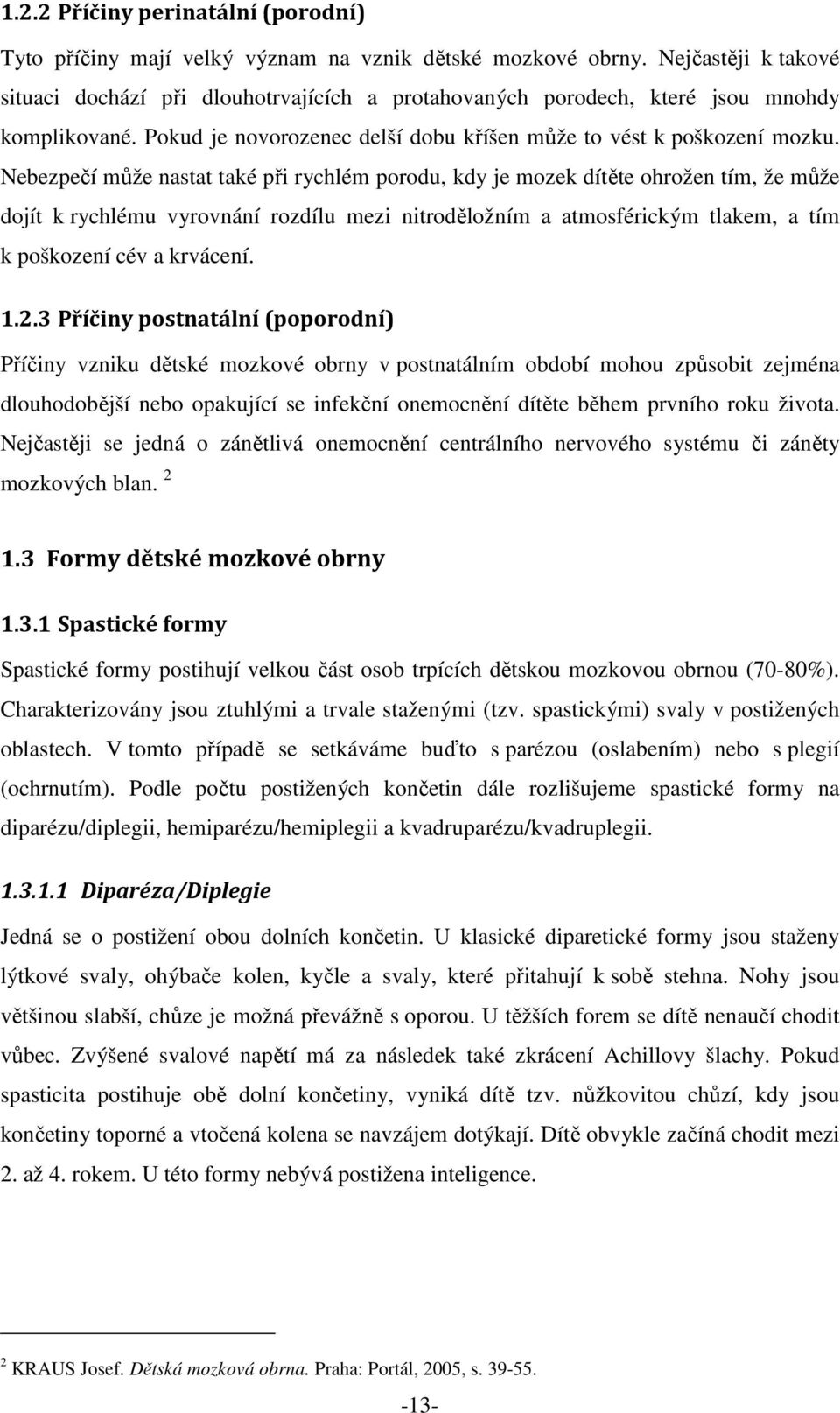 Nebezpečí může nastat také při rychlém porodu, kdy je mozek dítěte ohrožen tím, že může dojít k rychlému vyrovnání rozdílu mezi nitroděložním a atmosférickým tlakem, a tím k poškození cév a krvácení.