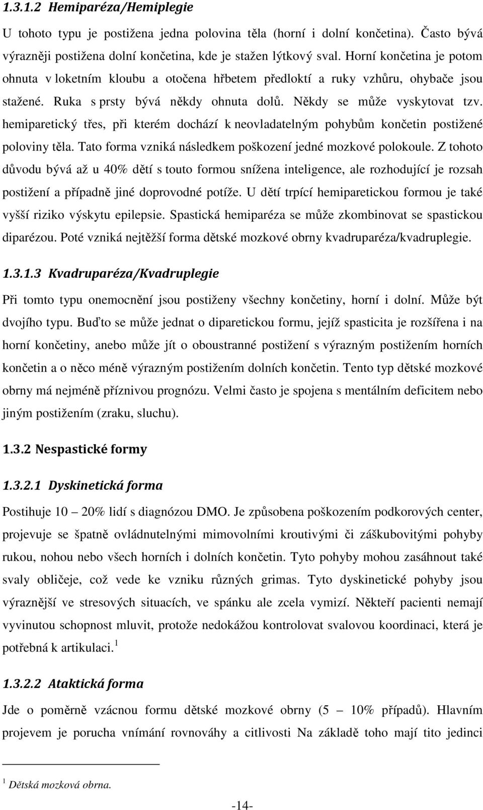 hemiparetický třes, při kterém dochází k neovladatelným pohybům končetin postižené poloviny těla. Tato forma vzniká následkem poškození jedné mozkové polokoule.