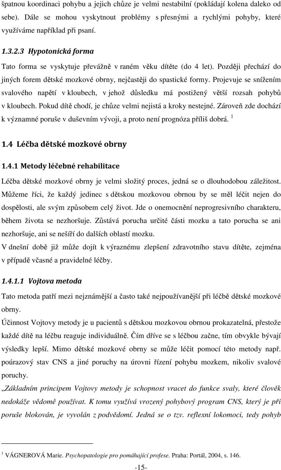 Projevuje se snížením svalového napětí v kloubech, v jehož důsledku má postižený větší rozsah pohybů v kloubech. Pokud dítě chodí, je chůze velmi nejistá a kroky nestejné.