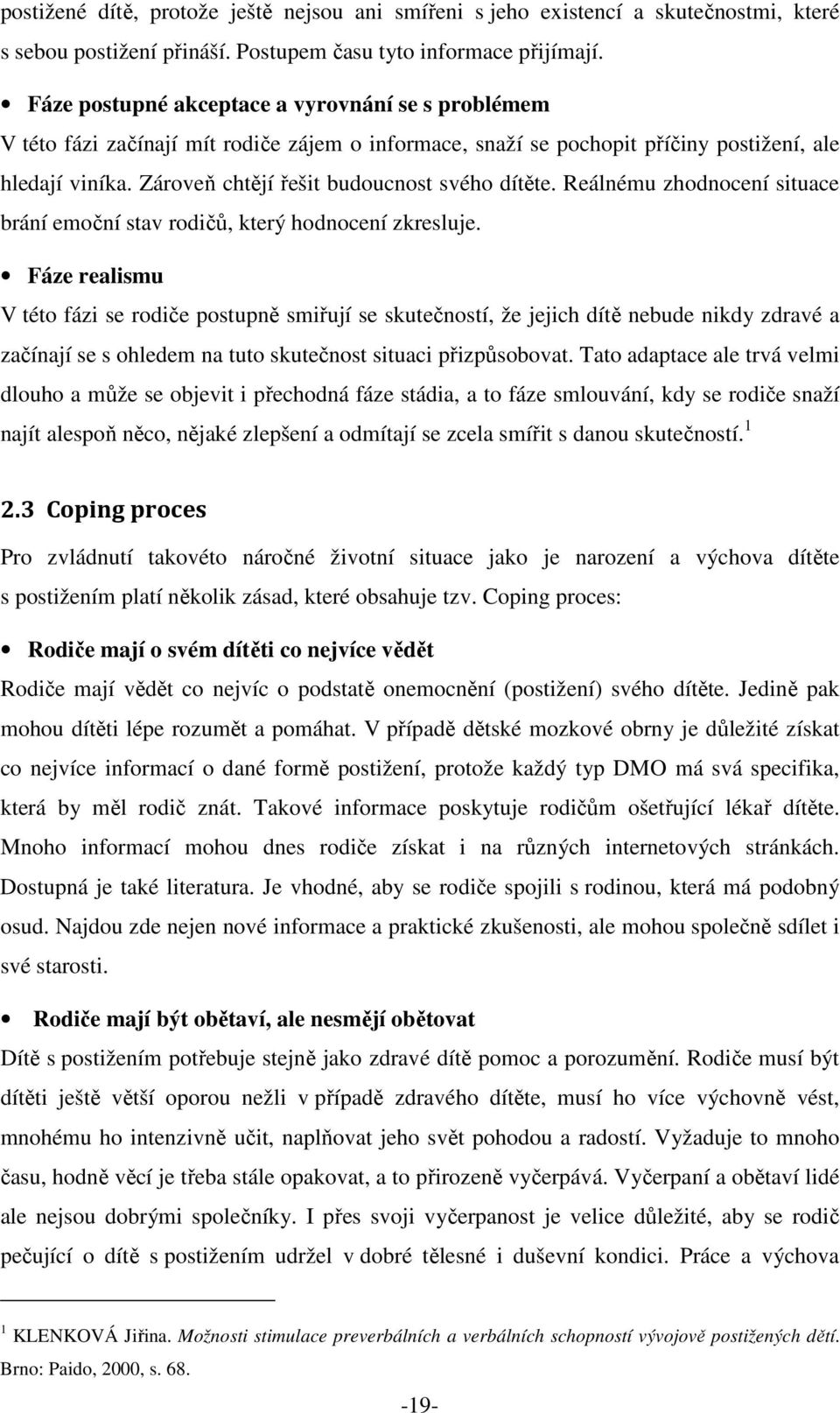 Zároveň chtějí řešit budoucnost svého dítěte. Reálnému zhodnocení situace brání emoční stav rodičů, který hodnocení zkresluje.