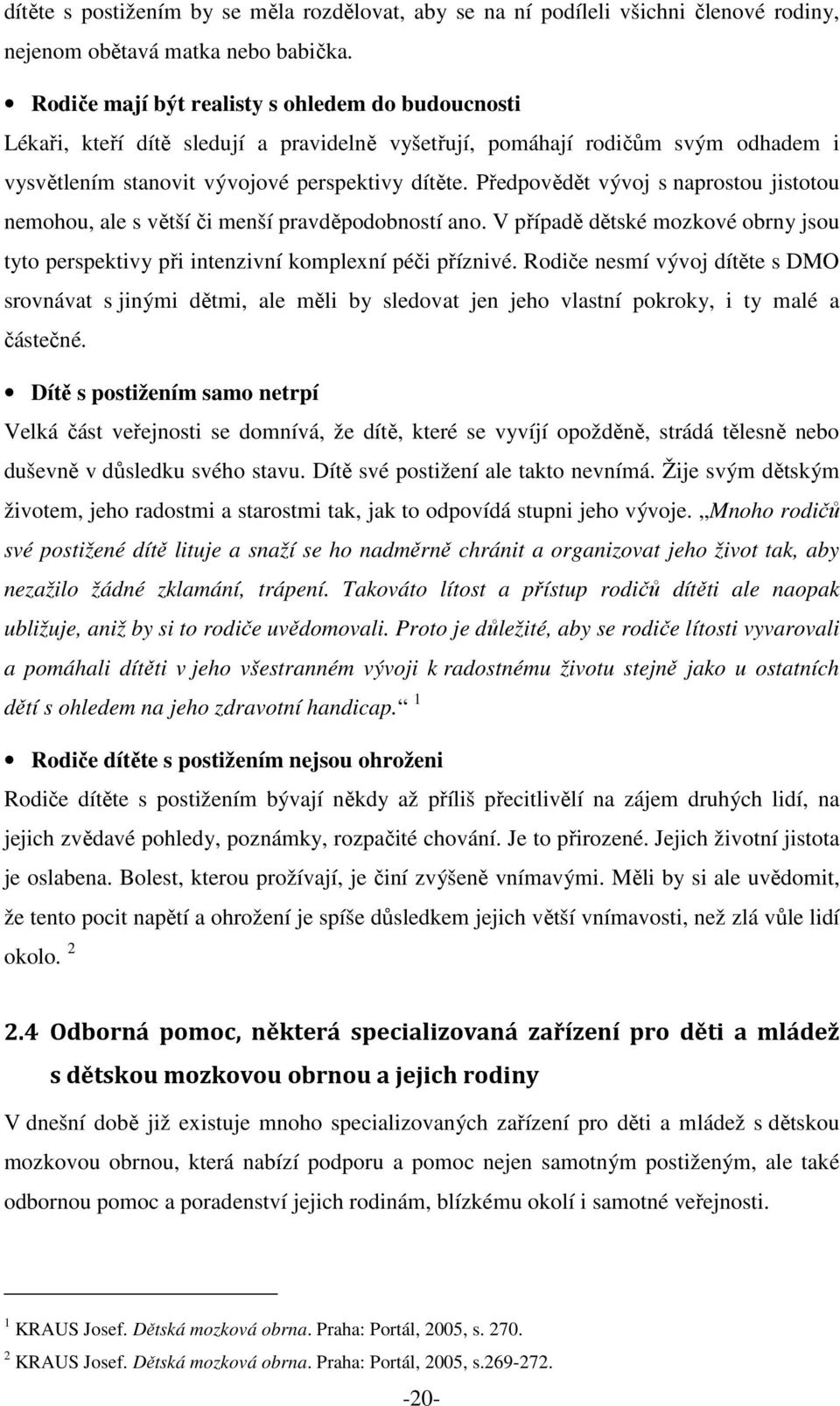 Předpovědět vývoj s naprostou jistotou nemohou, ale s větší či menší pravděpodobností ano. V případě dětské mozkové obrny jsou tyto perspektivy při intenzivní komplexní péči příznivé.