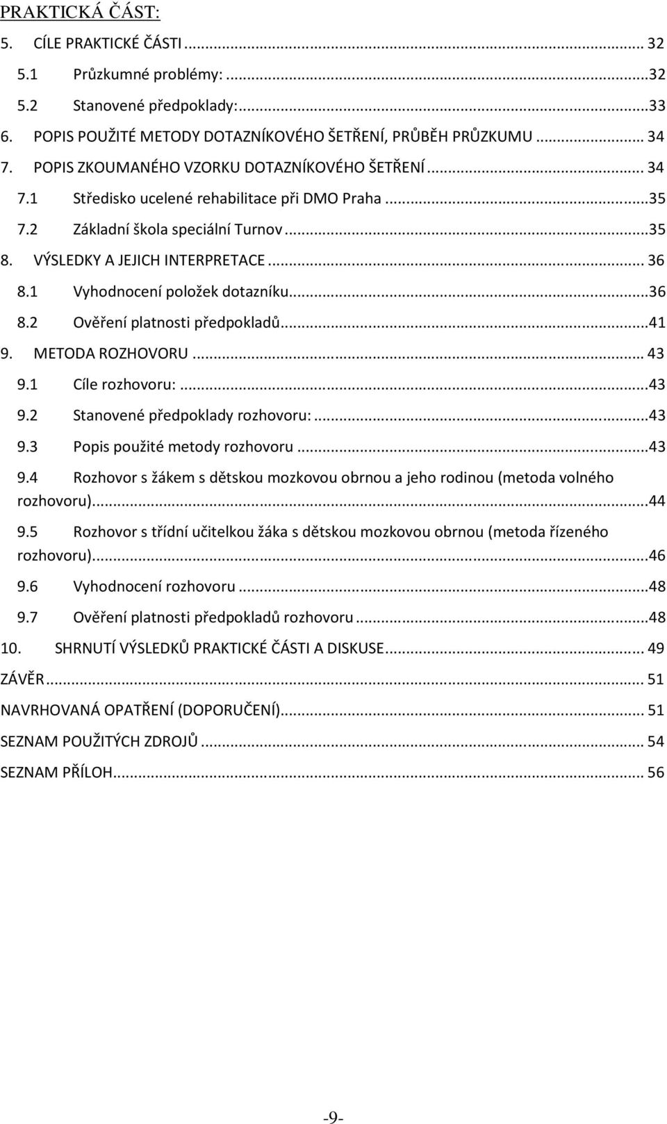 1 Vyhodnocení položek dotazníku... 36 8.2 Ověření platnosti předpokladů... 41 9. METODA ROZHOVORU... 43 9.1 Cíle rozhovoru:... 43 9.2 Stanovené předpoklady rozhovoru:... 43 9.3 Popis použité metody rozhovoru.