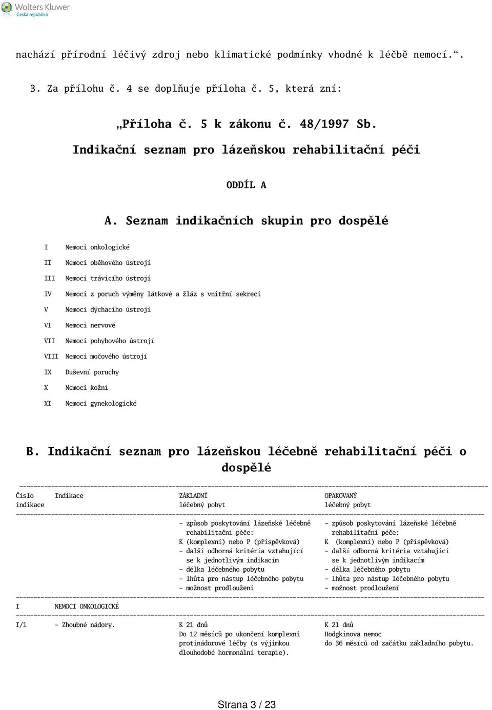 Seznam indikačních skupin pro dospělé I II III IV V VI VII Nemoci onkologické Nemoci oběhového ústrojí Nemoci trávicího ústrojí Nemoci z poruch výměny látkové a žláz s vnitřní sekrecí Nemoci